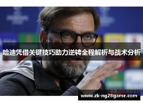 哈迪凭借关键技巧助力逆转全程解析与战术分析