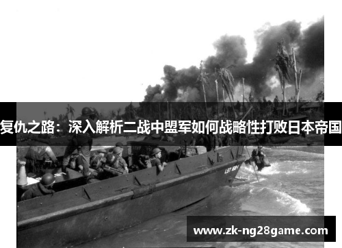 复仇之路：深入解析二战中盟军如何战略性打败日本帝国