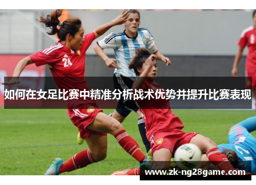 如何在女足比赛中精准分析战术优势并提升比赛表现