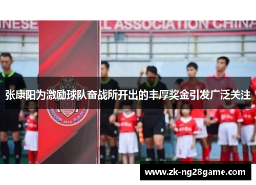 张康阳为激励球队奋战所开出的丰厚奖金引发广泛关注