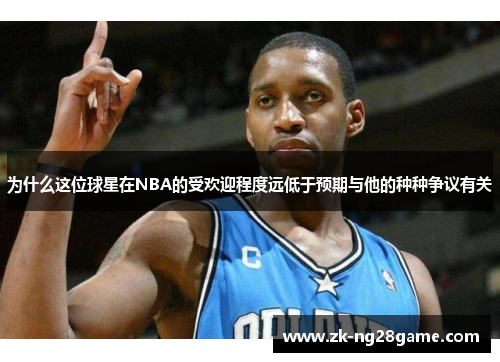 为什么这位球星在NBA的受欢迎程度远低于预期与他的种种争议有关