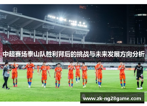 中超赛场泰山队胜利背后的挑战与未来发展方向分析