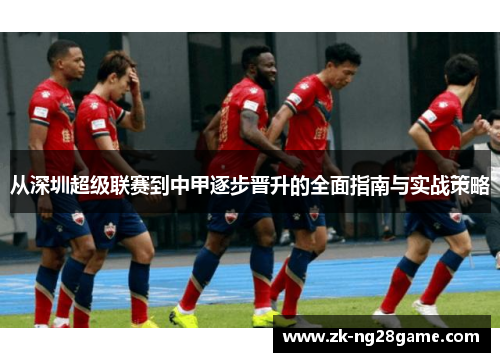 从深圳超级联赛到中甲逐步晋升的全面指南与实战策略