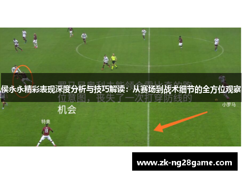 侯永永精彩表现深度分析与技巧解读：从赛场到战术细节的全方位观察