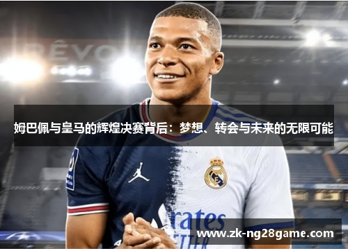 姆巴佩与皇马的辉煌决赛背后：梦想、转会与未来的无限可能