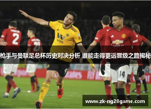 枪手与曼联足总杯历史对决分析 谁能走得更远晋级之路揭秘