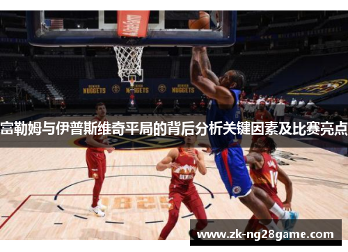 富勒姆与伊普斯维奇平局的背后分析关键因素及比赛亮点