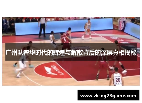 广州队奢华时代的辉煌与解散背后的深层真相揭秘