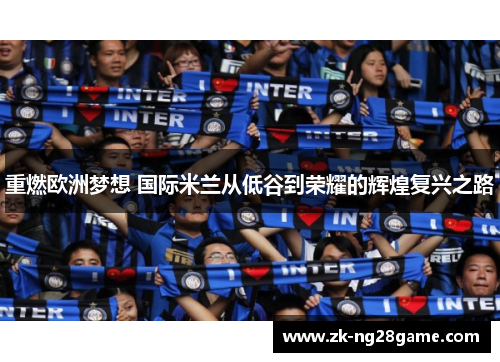 重燃欧洲梦想 国际米兰从低谷到荣耀的辉煌复兴之路