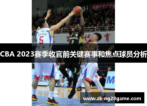 CBA 2023赛季收官前关键赛事和焦点球员分析