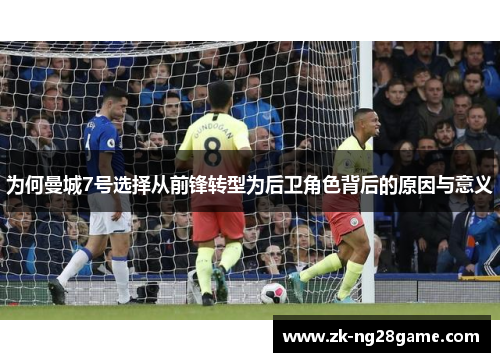 为何曼城7号选择从前锋转型为后卫角色背后的原因与意义