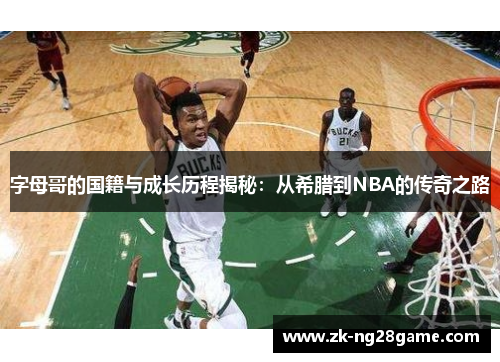 字母哥的国籍与成长历程揭秘：从希腊到NBA的传奇之路