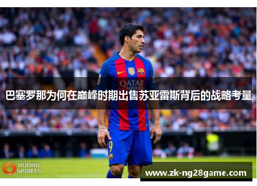 巴塞罗那为何在巅峰时期出售苏亚雷斯背后的战略考量