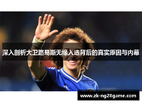 深入剖析大卫路易斯无缘入选背后的真实原因与内幕