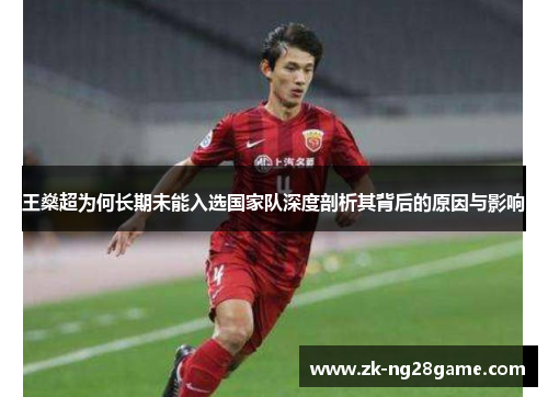 王燊超为何长期未能入选国家队深度剖析其背后的原因与影响