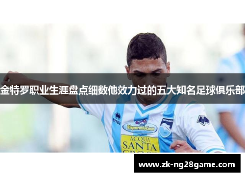 金特罗职业生涯盘点细数他效力过的五大知名足球俱乐部