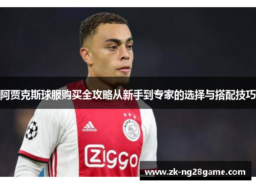 阿贾克斯球服购买全攻略从新手到专家的选择与搭配技巧