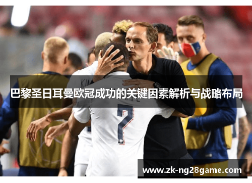巴黎圣日耳曼欧冠成功的关键因素解析与战略布局