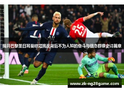 揭开巴黎圣日耳曼欧冠挑战背后不为人知的奋斗与信念群像史诗篇章
