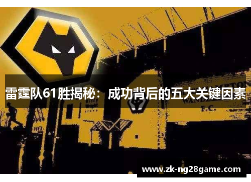 雷霆队61胜揭秘:成功背后的五大关键因素 雷霆队61胜揭秘:成功背后的五大关键因素
