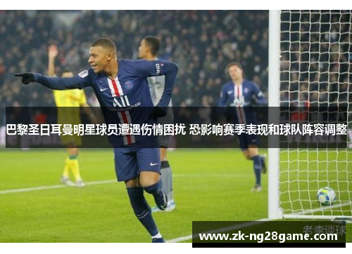 巴黎圣日耳曼明星球员遭遇伤情困扰 恐影响赛季表现和球队阵容调整