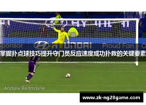 掌握扑点球技巧提升守门员反应速度成功扑救的关键要素 掌握扑点球技巧提升守门员反应速度成功扑救的关键要素