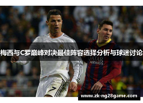 梅西与C罗巅峰对决最佳阵容选择分析与球迷讨论