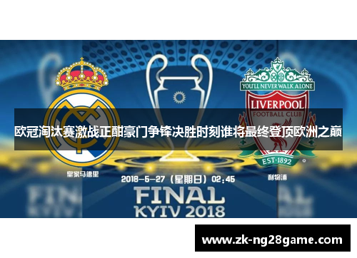 欧冠淘汰赛激战正酣豪门争锋决胜时刻谁将最终登顶欧洲之巅