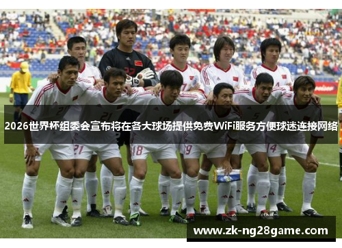 2026世界杯组委会宣布将在各大球场提供免费WiFi服务方便球迷连接网络