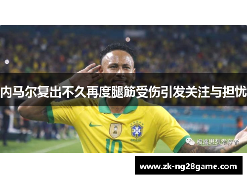 内马尔复出不久再度腿筋受伤引发关注与担忧