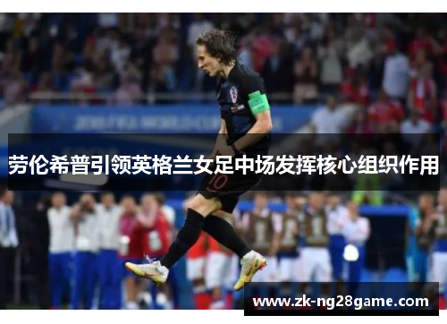 劳伦希普引领英格兰女足中场发挥核心组织作用