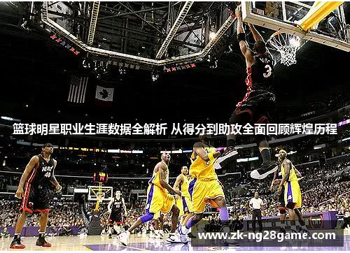 篮球明星职业生涯数据全解析 从得分到助攻全面回顾辉煌历程