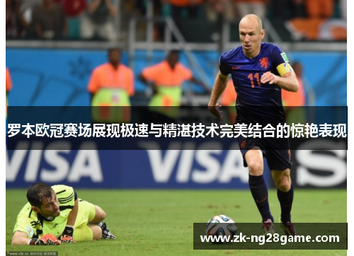罗本欧冠赛场展现极速与精湛技术完美结合的惊艳表现