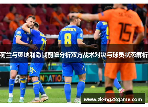 荷兰与奥地利激战前瞻分析双方战术对决与球员状态解析