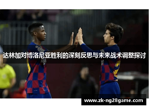 达林加对博洛尼亚胜利的深刻反思与未来战术调整探讨