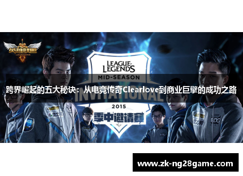 跨界崛起的五大秘诀:从电竞传奇Clearlove到商业巨擘的成功之路 跨界崛起的五大秘诀:从电竞传奇Clearlove到商业巨擘的成功之路