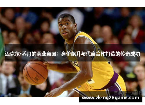 迈克尔·乔丹的商业帝国:身价飙升与代言合作打造的传奇成功 迈克尔·乔丹的商业帝国:身价飙升与代言合作打造的传奇成功