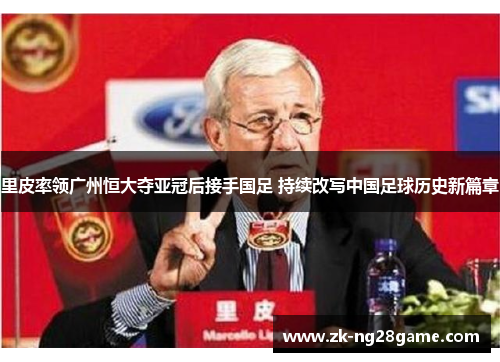 里皮率领广州恒大夺亚冠后接手国足 持续改写中国足球历史新篇章 里皮率领广州恒大夺亚冠后接手国足 持续改写中国足球历史新篇章