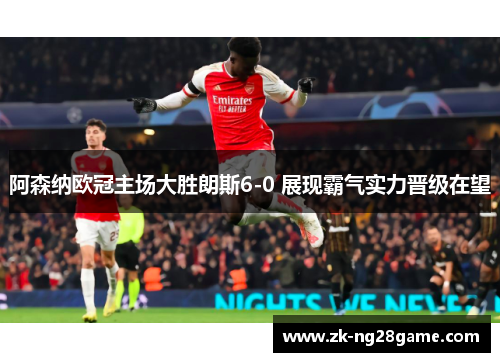 阿森纳欧冠主场大胜朗斯6-0 展现霸气实力晋级在望