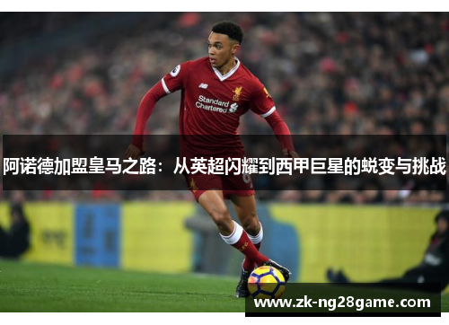 阿诺德加盟皇马之路：从英超闪耀到西甲巨星的蜕变与挑战