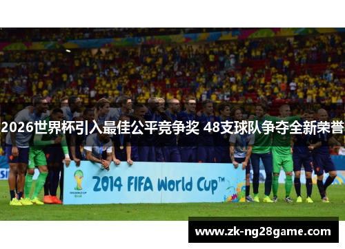 2026世界杯引入最佳公平竞争奖 48支球队争夺全新荣誉