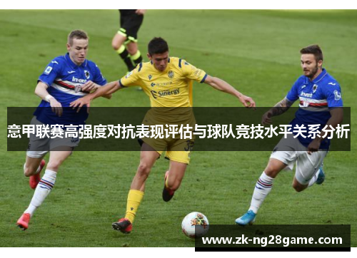 意甲联赛高强度对抗表现评估与球队竞技水平关系分析 意甲联赛高强度对抗表现评估与球队竞技水平关系分析