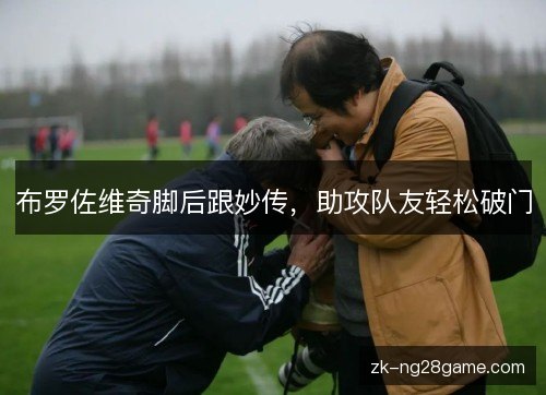 布罗佐维奇脚后跟妙传，助攻队友轻松破门