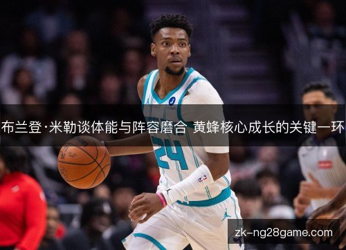 布兰登·米勒谈体能与阵容磨合 黄蜂核心成长的关键一环